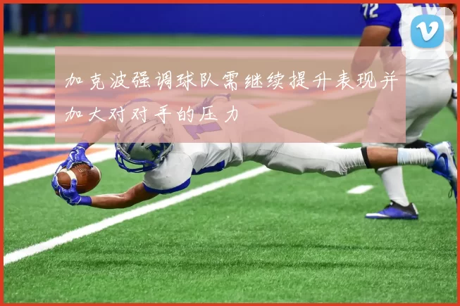 加克波强调球队需继续提升表现并加大对对手的压力