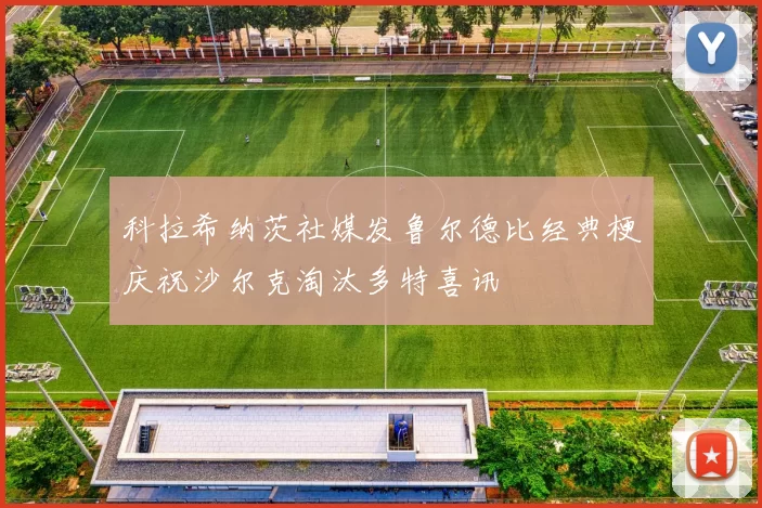 科拉希纳茨社媒发鲁尔德比经典梗庆祝沙尔克淘汰多特喜讯