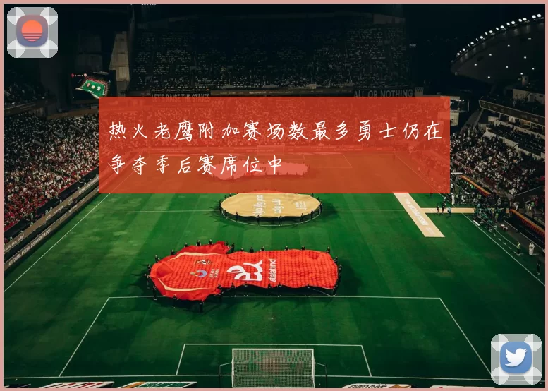 热火老鹰附加赛场数最多勇士仍在争夺季后赛席位中