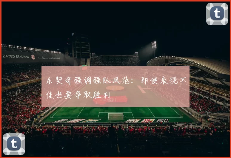 东契奇强调强队风范：即便表现不佳也要争取胜利