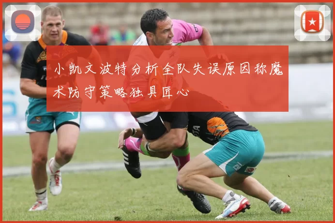 小凯文波特分析全队失误原因称魔术防守策略独具匠心