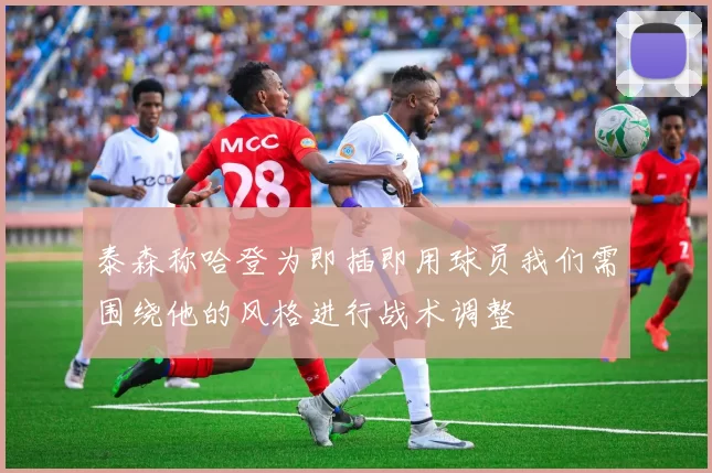 泰森称哈登为即插即用球员我们需围绕他的风格进行战术调整