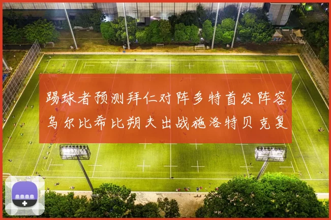 踢球者预测拜仁对阵多特首发阵容乌尔比希比朔夫出战施洛特贝克复出