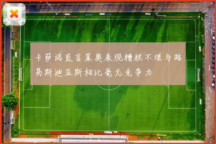 卡萨诺直言莱奥表现糟糕不堪与路易斯迪亚斯相比毫无竞争力