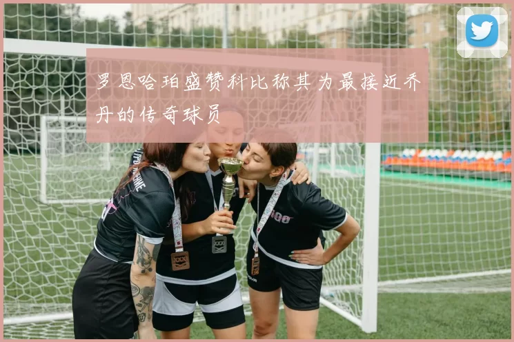 罗恩哈珀盛赞科比称其为最接近乔丹的传奇球员