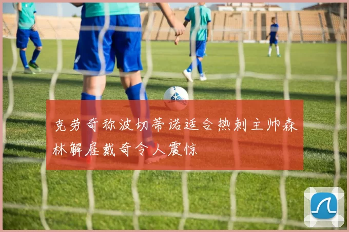 克劳奇称波切蒂诺适合热刺主帅森林解雇戴奇令人震惊