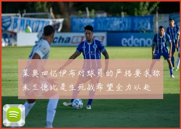 莱奥回忆伊布对球员的严格要求称米兰德比是生死战希望全力以赴
