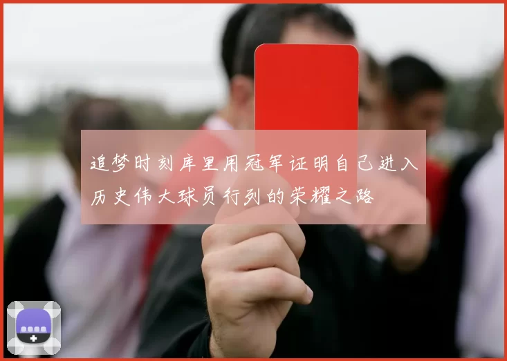 追梦时刻库里用冠军证明自己进入历史伟大球员行列的荣耀之路