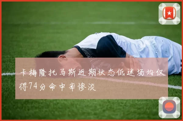 卡梅隆托马斯近期状态低迷场均仅得74分命中率惨淡