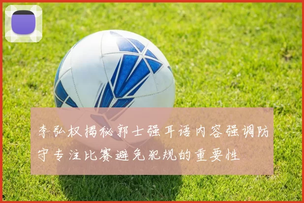 李弘权揭秘郭士强耳语内容强调防守专注比赛避免犯规的重要性