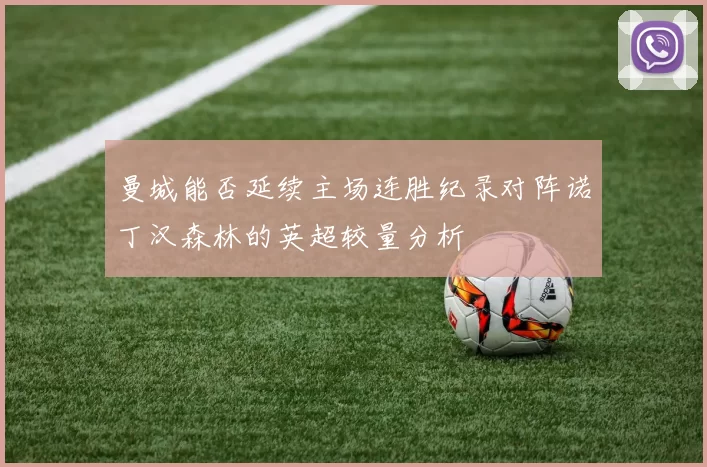 曼城能否延续主场连胜纪录对阵诺丁汉森林的英超较量分析